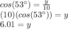 cos(53\°)=\frac{y}{10}\\(10)(cos(53\°))=y\\6.01=y