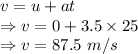 v=u+at\\\Rightarrow v=0+3.5\times 25\\\Rightarrow v=87.5\ m/s