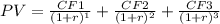 PV=\frac{CF1}{(1+r)^{1} } +\frac{CF2}{(1+r)^{2} } +\frac{CF3}{(1+r)^{3} }