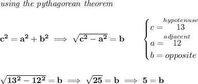\bf \textit{using the pythagorean theorem} \\\\ c^2=a^2+b^2\implies \sqrt{c^2-a^2}=b \qquad \begin{cases} c=\stackrel{hypotenuse}{13}\\ a=\stackrel{adjacent}{12}\\ b=opposite\\ \end{cases} \\\\\\ \sqrt{13^2-12^2}=b\implies \sqrt{25}=b\implies 5=b