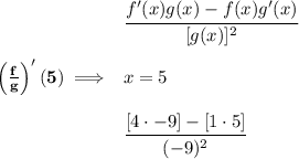 \bf \left( \frac{f}{g} \right)'(5)\implies &#10;\begin{array}{llll}&#10;\cfrac{f'(x)g(x)-f(x)g'(x)}{[g(x)]^2}\\\\&#10;x=5\\\\&#10;\cfrac{[4\cdot -9]-[1\cdot 5]}{(-9)^2}&#10;\end{array}
