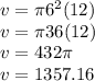 v = \pi {6}^{2} (12) \\ v = \pi36(12) \\ v = 432\pi \\ v = 1357.16