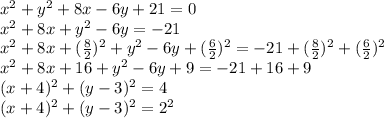 x^{2}+y^{2}+8x-6y+21=0\\x^{2}+8x+y^{2}-6y=-21\\x^{2}+8x+(\frac{8}{2})^{2}+y^{2}-6y+(\frac{6}{2})^{2}=-21+(\frac{8}{2})^{2}+(\frac{6}{2})^{2}\\x^{2}+8x+16+y^{2}-6y+9=-21+16+9\\ (x+4)^{2}+(y-3)^{2}=4\\ (x+4)^{2}+(y-3)^{2}=2^{2}
