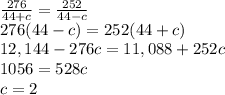 \frac{276}{44+c}=\frac{252}{44-c}\\276(44-c)=252(44+c)\\12,144-276c=11,088+252c\\1056=528c\\c=2