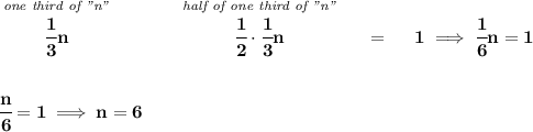 \bf \stackrel{\textit{one third of "n"}}{\cfrac{1}{3}n}\qquad \qquad \stackrel{\textit{half of one third of "n"}}{\cfrac{1}{2}\cdot \cfrac{1}{3}n}~~~~=~~~~1\implies \cfrac{1}{6}n=1 \\\\\\ \cfrac{n}{6}=1\implies n=6