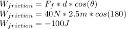 W_{friction}=F_f*d*cos(\theta)\\W_{friction}=40N*2.5m*cos(180)\\W_{friction}=-100J
