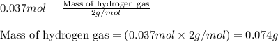 0.037mol=\frac{\text{Mass of hydrogen gas}}{2g/mol}\\\\\text{Mass of hydrogen gas}=(0.037mol\times 2g/mol)=0.074g