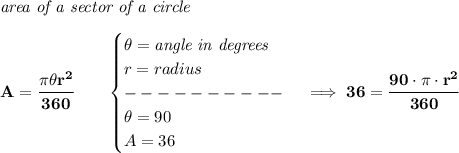 \bf \textit{area of a sector of a circle}\\\\&#10;A=\cfrac{\pi \theta r^2}{360}\qquad &#10;\begin{cases}&#10;\theta=\textit{angle in degrees}\\&#10;r=radius\\&#10;----------\\&#10;\theta=90\\&#10;A=36&#10;\end{cases}\implies 36=\cfrac{90\cdot \pi \cdot r^2}{360}