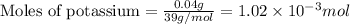 \text{Moles of potassium}=\frac{0.04g}{39g/mol}=1.02\times 10^{-3}mol