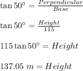 \tan 50^\circ=\frac{Perpendicular}{Base}\\\\\tan 50^\circ=\frac{Height}{115}\\\\115\tan 50^\circ=Height\\\\137.05\ m=Height