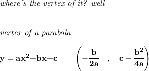 \bf \textit{where's the vertex of it?  well}&#10;\\\\\\&#10;\textit{vertex of a parabola}\\ \quad \\&#10;y = {{ a}}x^2{{ +b}}x{{ +c}}\qquad &#10;\left(-\cfrac{{{ b}}}{2{{ a}}}\quad ,\quad  {{ c}}-\cfrac{{{ b}}^2}{4{{ a}}}\right)