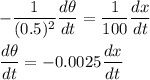 -\dfrac{1}{(0.5)^{2}}\dfrac{d\theta}{dt}=\dfrac{1}{100}\dfrac{dx}{dt}\\\\\dfrac{d\theta}{dt}=-0.0025\dfrac{dx}{dt}\\