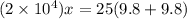 (2 \times 10^4) x = 25(9.8 + 9.8)
