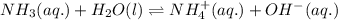 NH_{3}(aq.)+H_{2}O(l)\rightleftharpoons NH_{4}^{+}(aq.)+OH^{-}(aq.)