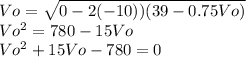 Vo =\sqrt{0 - 2(-10))(39-0.75Vo)}\\Vo^2=780-15Vo\\Vo^2+15Vo-780=0