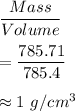 \dfrac{Mass}{Volume}\\\\=\dfrac{785.71}{785.4}\\\\\approx 1\ g/cm^3
