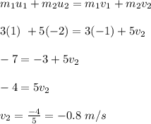 m_1u_1 + m_2u_2 = m_1v_1 + m_2 v_2\\\\3(1) \ + 5(-2) = 3(-1) + 5v_2\\\\-7 = -3 + 5v_2\\\\-4 = 5v_2\\\\v_2 = \frac{-4}{5} = -0.8 \ m/s
