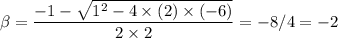 \rm \beta = \dfrac{-1-\sqrt{1^2 -4\times (2)\times(-6)} }{2\times 2} = -8/4 = -2
