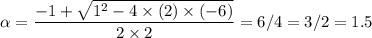 \rm \alpha = \dfrac{-1+\sqrt{1^2 -4\times (2)\times(-6)} }{2\times 2} = 6/4 = 3/2 =1.5