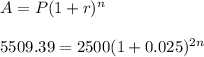 A=P(1+r)^{n}\\\\5509.39=2500(1+0.025)^{2n}