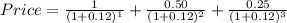 Price=\frac{1}{(1+0.12)^{1} } +\frac{0.50}{(1+0.12)^{2} } +\frac{0.25}{(1+0.12)^{3} }