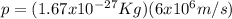 p = (1.67x10^{-27}Kg)(6x10^{6}m/s)
