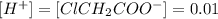 [H^+]=[ClCH_2COO^-]=0.01