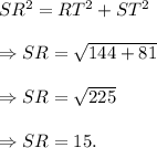 SR^2=RT^2+ST^2\\\\\Rightarrow SR=\sqrt{144+81}\\\\\Rightarrow SR=\sqrt{225}\\\\\Rightarrow SR=15.