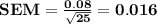 \bf SEM=\frac{0.08}{\sqrt{25}}=0.016