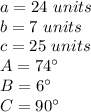 a=24\ units\\b=7\ units\\c=25\ units\\A=74\°\\B=6\°\\C=90\°