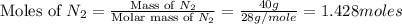 \text{Moles of }N_2=\frac{\text{Mass of }N_2}{\text{Molar mass of }N_2}=\frac{40g}{28g/mole}=1.428moles