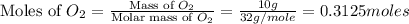\text{Moles of }O_2=\frac{\text{Mass of }O_2}{\text{Molar mass of }O_2}=\frac{10g}{32g/mole}=0.3125moles
