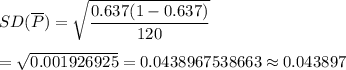SD(\overline{P})=\sqrt{\dfrac{0.637(1-0.637)}{120}}\\\\=\sqrt{0.001926925}=0.0438967538663\approx0.043897
