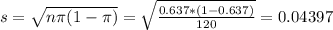 s = \sqrt{n\pi(1-\pi)} = \sqrt{\frac{0.637*(1-0.637)}{120}} = 0.04397