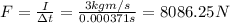 F=\frac{I}{\Delta t}=\frac{3kgm/s}{0.000371s}=8086.25N