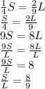 \frac{1}{4}S=\frac{2}{9}L\\\frac{S}{4}=\frac{2L}{9}\\9S=8L\\\frac{9S}{L}=\frac{8L}{L}\\\frac{9S}{L}=8\\\frac{S}{L}=\frac{8}{9}