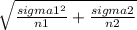 \sqrt{\frac{sigma1^{2} }{n1}+\frac{sigma2}{n2}  }