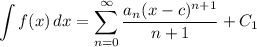\displaystyle \int {f(x)} \, dx = \sum^{\infty}_{n = 0} \frac{a_n(x - c)^{n + 1}}{n + 1} + C_1