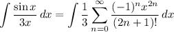 \displaystyle \int {\frac{\sin x}{3x}} \, dx = \int {\frac{1}{3} \sum^{\infty}_{n = 0} \frac{(-1)^nx^{2n}}{(2n + 1)!}} \, dx