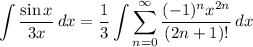 \displaystyle \int {\frac{\sin x}{3x}} \, dx = \frac{1}{3} \int {\sum^{\infty}_{n = 0} \frac{(-1)^nx^{2n}}{(2n + 1)!}} \, dx