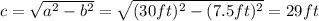 c=\sqrt{a^{2}-b^{2}}=\sqrt{(30ft)^{2}-(7.5ft)^{2}}=29ft