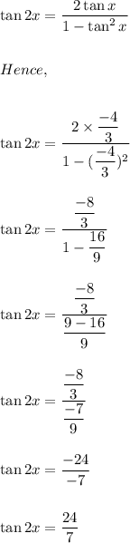 \tan 2x=\dfrac{2\tan x}{1-\tan^2 x}\\\\\\Hence,\\\\\\\tan 2x=\dfrac{2\times \dfrac{-4}{3}}{1-(\dfrac{-4}{3})^2}\\\\\\\tan 2x=\dfrac{\dfrac{-8}{3}}{1-\dfrac{16}{9}}\\\\\\\tan 2x=\dfrac{\dfrac{-8}{3}}{\dfrac{9-16}{9}}\\\\\\\tan 2x=\dfrac{\dfrac{-8}{3}}{\dfrac{-7}{9}}\\\\\\\tan 2x=\dfrac{-24}{-7}\\\\\\\tan 2x=\dfrac{24}{7}