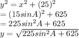y^{2} =  x^{2} + (25)^{2}  \\ =  (15sinA)^{2} + 625 \\ =225 sin^{2} A+625 \\ y= \sqrt{225 sin^{2} A+625} &#10;