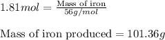 1.81mol=\frac{\text{Mass of iron}}{56g/mol}\\\\\text{Mass of iron produced}=101.36g
