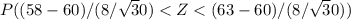 P((58 - 60)/(8/\sqrt 30) < Z < (63 - 60)/(8/\sqrt 30))