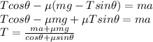 T cos \theta - \mu (mg-T sin \theta) = ma\\T cos \theta - \mu mg + \mu T sin \theta = ma\\T = \frac{ma+\mu mg}{cos \theta + \mu sin \theta}