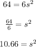 \begin{array}{c}{64=6 s^{2}} \\\\ {\frac{64}{6}=s^{2}} \\\\ {10.66=s^{2}}\end{array}