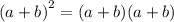 {(a + b)}^{2}  = (a + b)(a + b)