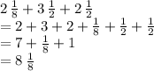2 \,  \frac{1}{8} + 3 \,  \frac{1}{2}  + 2 \,  \frac{1}{2} \\ = 2+3+2+ \frac{1}{8} + \frac{1}{2} +  \frac{1}{2} \\ = 7 +  \frac{1}{8}  + 1 \\ = 8 \,  \frac{1}{8}