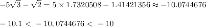 - 5 \sqrt{3} -\sqrt{2}= 5 \times 1.7320508 - 1.41421356 \approx -10.0744676\\\\&#10;-10.1 \ \textless \  -10,0744676 \ \textless \  -10